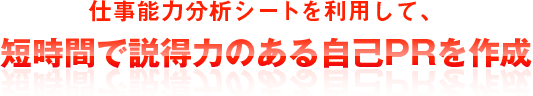 仕事能力分析シートを利用して、 短時間で説得力のある自己PRを作成